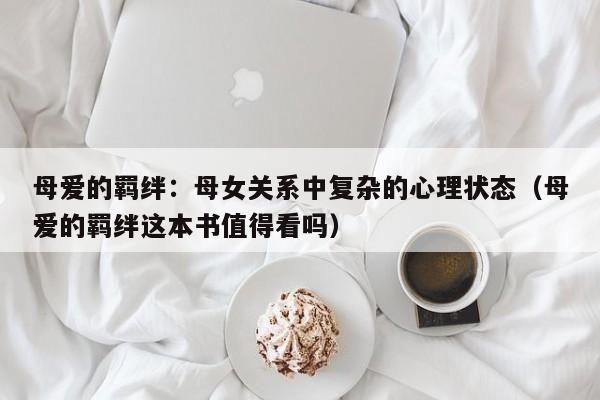 母爱的羁绊：母女关系中复杂的心理状态（母爱的羁绊这本书值得看吗）