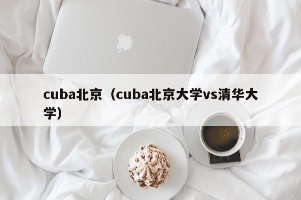 cuba北京（cuba北京大学vs清华大学）