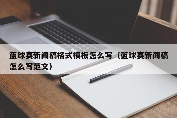 篮球赛新闻稿格式模板怎么写（篮球赛新闻稿怎么写范文）