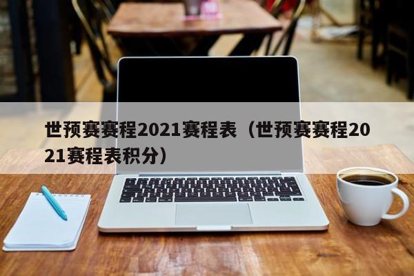 世预赛赛程2021赛程表（世预赛赛程2021赛程表积分）