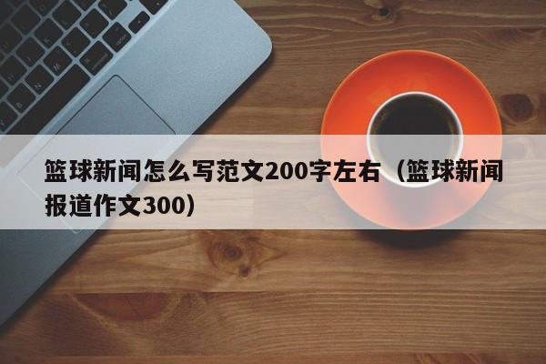 篮球新闻怎么写范文200字左右（篮球新闻报道作文300）