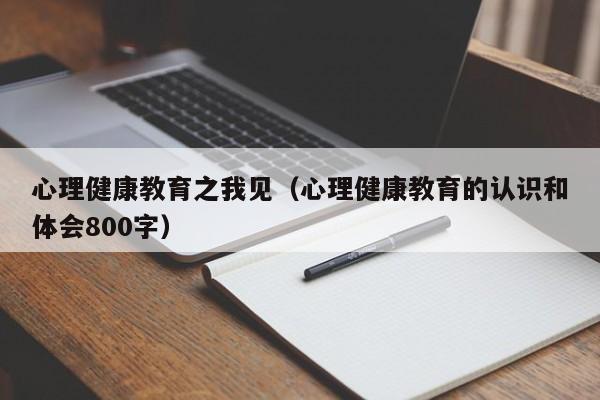 心理健康教育之我见（心理健康教育的认识和体会800字）