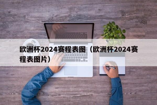 欧洲杯2024赛程表图（欧洲杯2024赛程表图片）