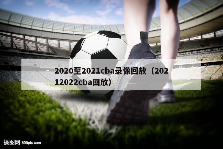 2020至2021cba录像回放（20212022cba回放）