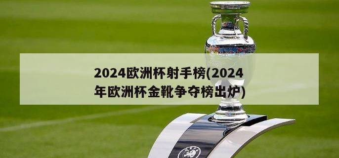 2024欧洲杯射手榜(2024年欧洲杯金靴争夺榜出炉)