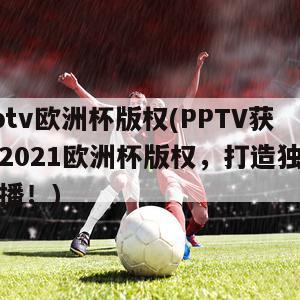 pptv欧洲杯版权(PPTV获得2021欧洲杯版权，打造独家直播！)