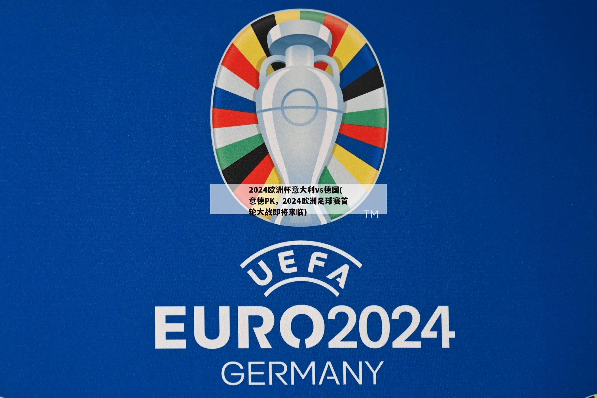 2024欧洲杯意大利vs德国(意德PK，2024欧洲足球赛首轮大战即将来临)