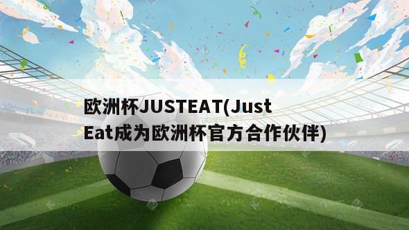 欧洲杯JUSTEAT(JustEat成为欧洲杯官方合作伙伴)