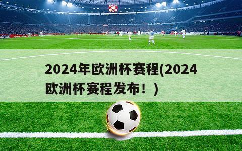 2024年欧洲杯赛程(2024欧洲杯赛程发布！)