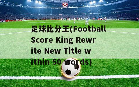 足球比分王(Football Score King Rewrite New Title within 50 words)
