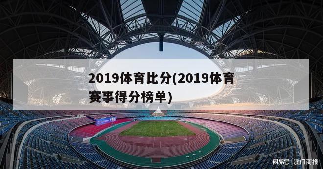 2019体育比分(2019体育赛事得分榜单)