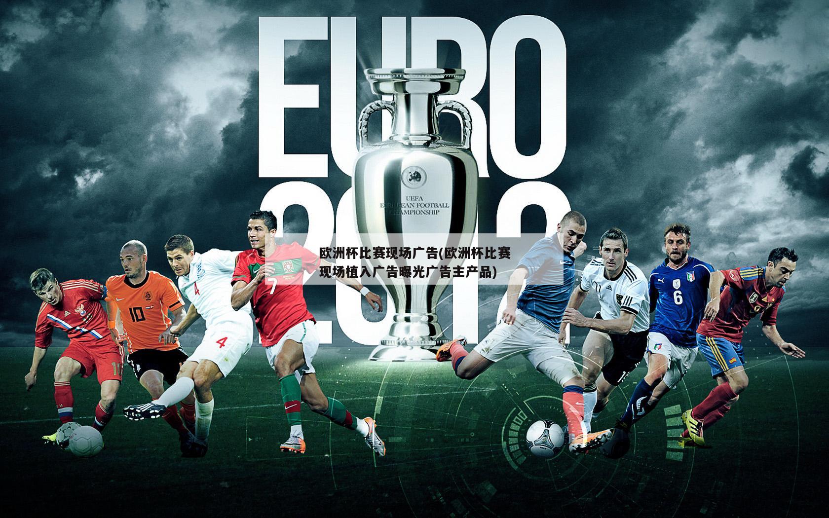 欧洲杯比赛现场广告(欧洲杯比赛现场植入广告曝光广告主产品)