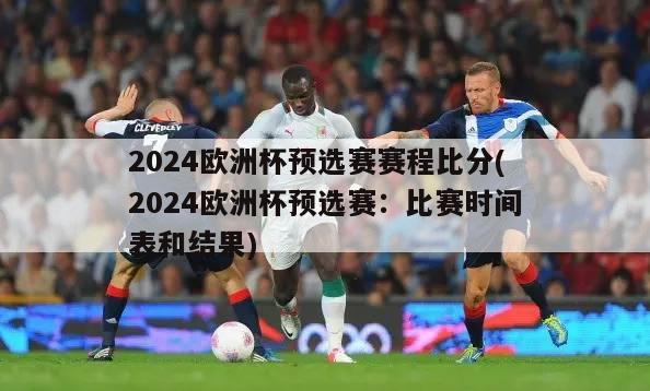 2024欧洲杯预选赛赛程比分(2024欧洲杯预选赛：比赛时间表和结果)