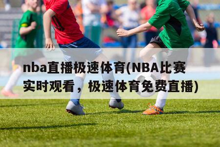nba直播极速体育(NBA比赛实时观看，极速体育免费直播)