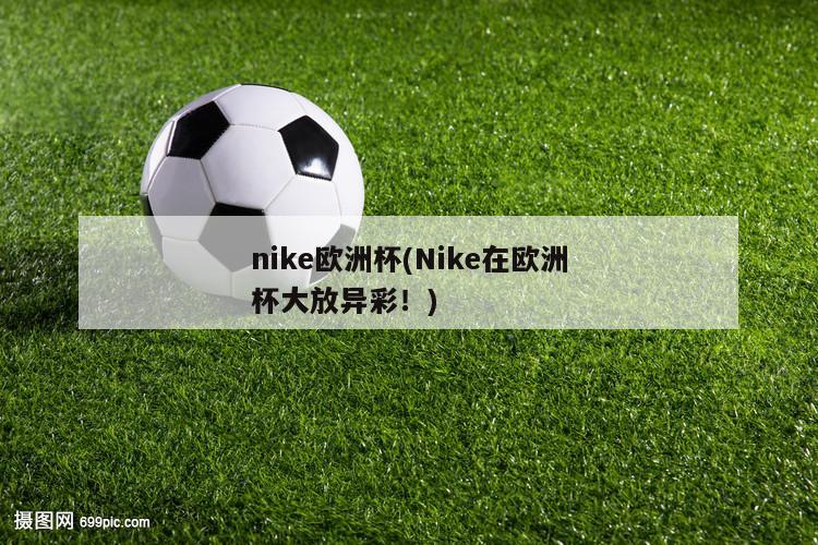 nike欧洲杯(Nike在欧洲杯大放异彩！)