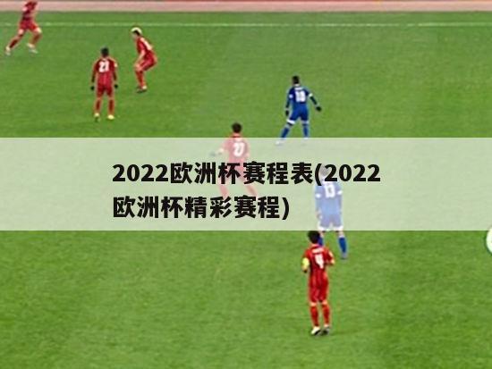 2022欧洲杯赛程表(2022欧洲杯精彩赛程)