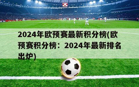 2024年欧预赛最新积分榜(欧预赛积分榜：2024年最新排名出炉)