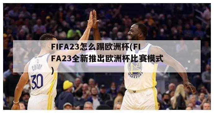 FIFA23怎么踢欧洲杯(FIFA23全新推出欧洲杯比赛模式)