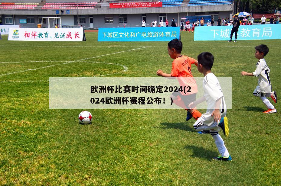 欧洲杯比赛时间确定2024(2024欧洲杯赛程公布！)