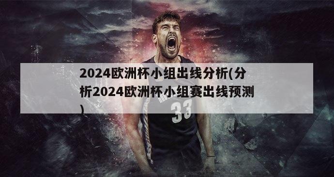 2024欧洲杯小组出线分析(分析2024欧洲杯小组赛出线预测)