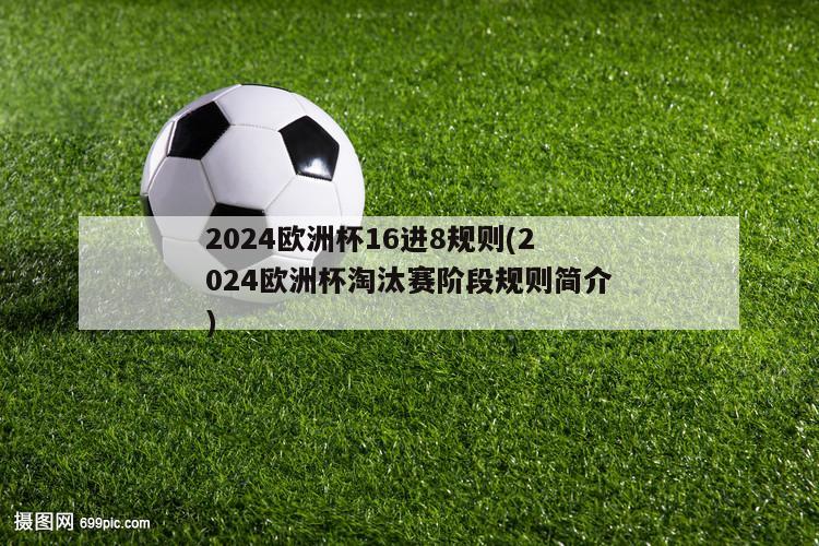 2024欧洲杯16进8规则(2024欧洲杯淘汰赛阶段规则简介)