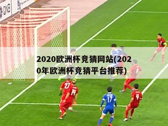 2020欧洲杯竞猜网站(2020年欧洲杯竞猜平台推荐)