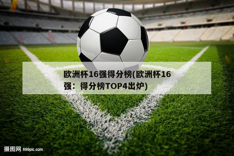 欧洲杯16强得分榜(欧洲杯16强：得分榜TOP4出炉)