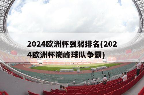 2024欧洲杯强弱排名(2024欧洲杯巅峰球队争霸)