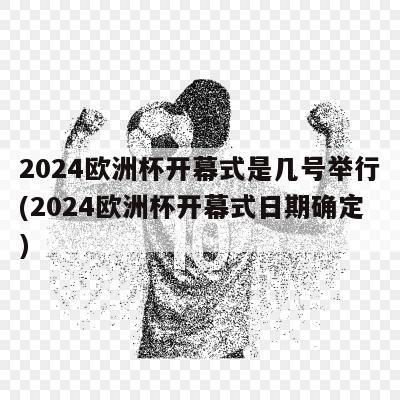 2024欧洲杯开幕式是几号举行(2024欧洲杯开幕式日期确定)