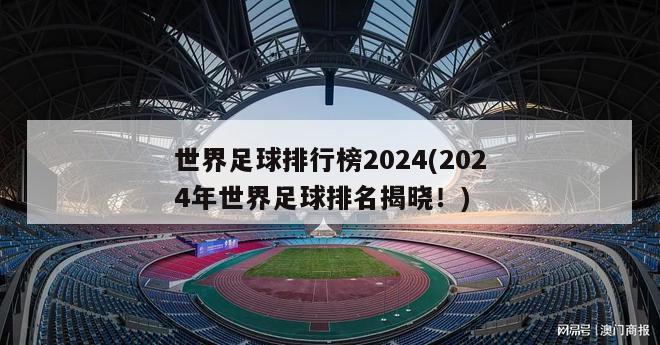 世界足球排行榜2024(2024年世界足球排名揭晓！)