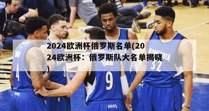 2024欧洲杯俄罗斯名单(2024欧洲杯：俄罗斯队大名单揭晓)