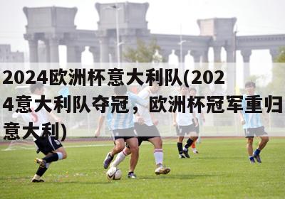 2024欧洲杯意大利队(2024意大利队夺冠，欧洲杯冠军重归意大利)