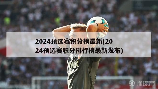 2024预选赛积分榜最新(2024预选赛积分排行榜最新发布)